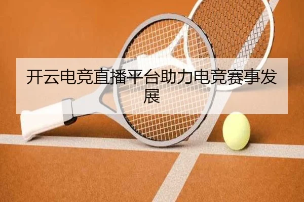 开云电竞直播平台助力电竞赛事发展
