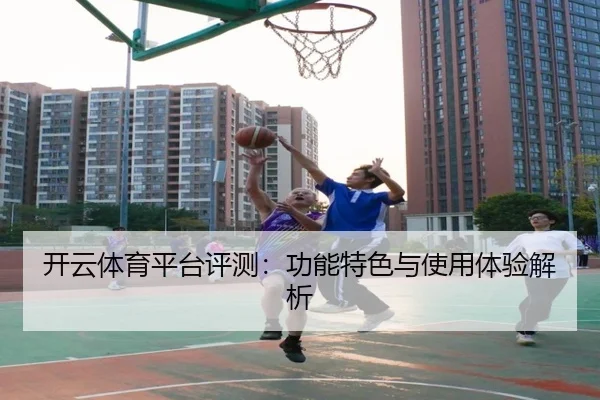 开云体育平台评测：功能特色与使用体验解析