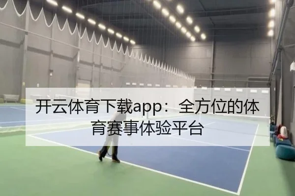 开云体育下载app：全方位的体育赛事体验平台