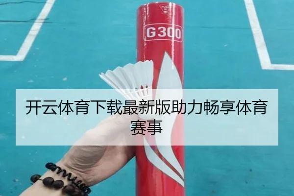 开云体育下载最新版助力畅享体育赛事