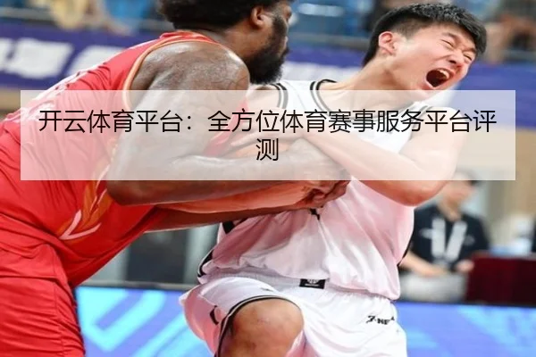 开云体育平台：全方位体育赛事服务平台评测