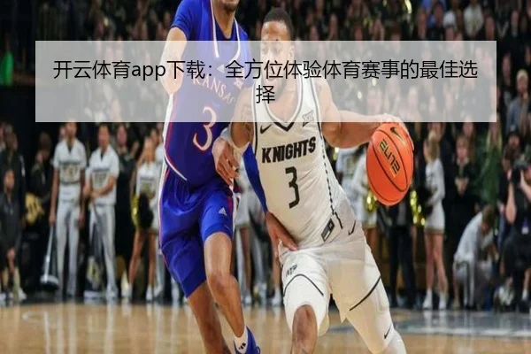 开云体育app下载：全方位体验体育赛事的最佳选择
