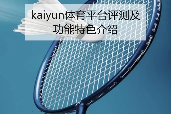 kaiyun体育平台评测及功能特色介绍
